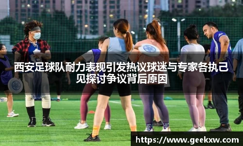西安足球队耐力表现引发热议球迷与专家各执己见探讨争议背后原因