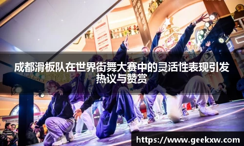 成都滑板队在世界街舞大赛中的灵活性表现引发热议与赞赏