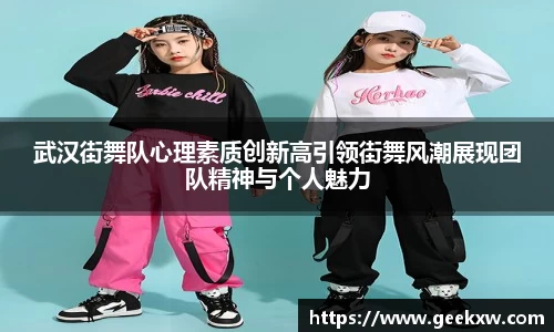 武汉街舞队心理素质创新高引领街舞风潮展现团队精神与个人魅力
