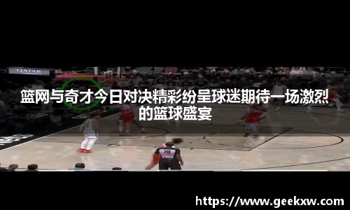 篮网与奇才今日对决精彩纷呈球迷期待一场激烈的篮球盛宴