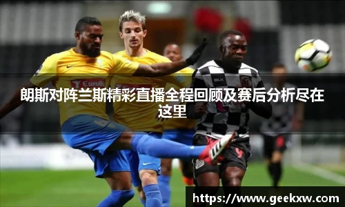 朗斯对阵兰斯精彩直播全程回顾及赛后分析尽在这里