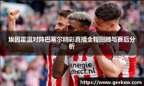 埃因霍温对阵巴塞尔精彩直播全程回顾与赛后分析