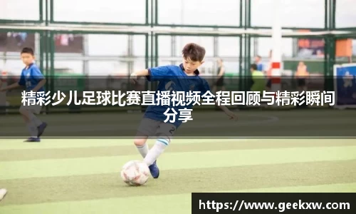 精彩少儿足球比赛直播视频全程回顾与精彩瞬间分享