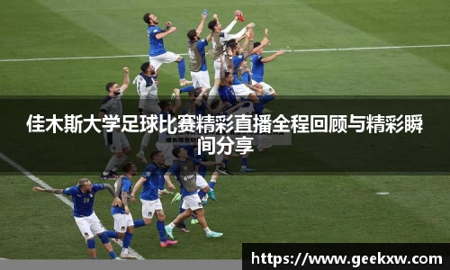佳木斯大学足球比赛精彩直播全程回顾与精彩瞬间分享