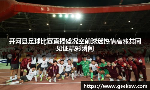 开河县足球比赛直播盛况空前球迷热情高涨共同见证精彩瞬间