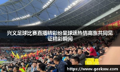 兴义足球比赛直播精彩纷呈球迷热情高涨共同见证精彩瞬间