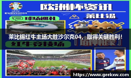 莱比锡红牛主场大胜沙尔克04，取得关键胜利！
