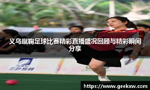 义乌蹴鞠足球比赛精彩直播盛况回顾与精彩瞬间分享