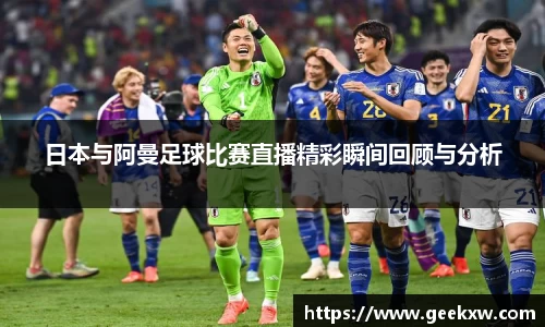 日本与阿曼足球比赛直播精彩瞬间回顾与分析