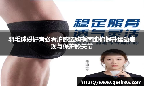 羽毛球爱好者必看护膝选购指南助你提升运动表现与保护膝关节