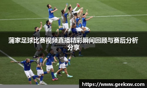 蒲家足球比赛视频直播精彩瞬间回顾与赛后分析分享