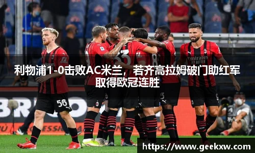 利物浦1-0击败AC米兰，若齐高拉姆破门助红军取得欧冠连胜