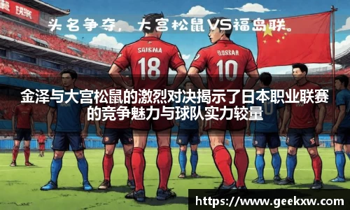 金泽与大宫松鼠的激烈对决揭示了日本职业联赛的竞争魅力与球队实力较量