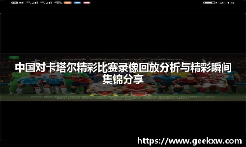 中国对卡塔尔精彩比赛录像回放分析与精彩瞬间集锦分享
