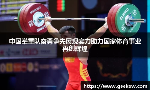中国举重队奋勇争先展现实力助力国家体育事业再创辉煌