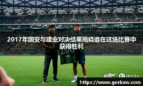 2017年国安与建业对决结果揭晓谁在这场比赛中获得胜利