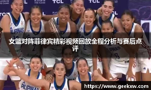 女篮对阵菲律宾精彩视频回放全程分析与赛后点评