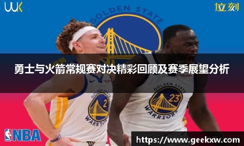 勇士与火箭常规赛对决精彩回顾及赛季展望分析
