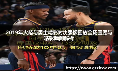 2019年火箭与勇士精彩对决录像回放全场回顾与精彩瞬间解析