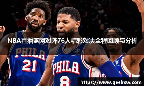 NBA直播篮网对阵76人精彩对决全程回顾与分析
