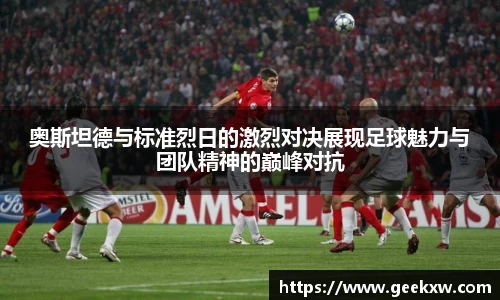 奥斯坦德与标准烈日的激烈对决展现足球魅力与团队精神的巅峰对抗