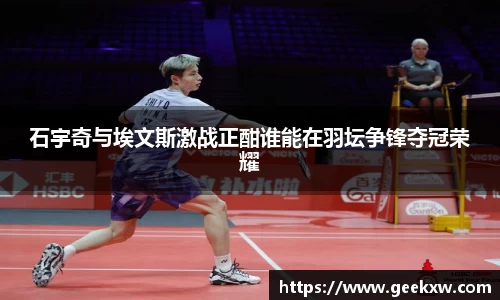 石宇奇与埃文斯激战正酣谁能在羽坛争锋夺冠荣耀