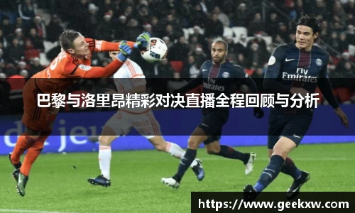 巴黎与洛里昂精彩对决直播全程回顾与分析