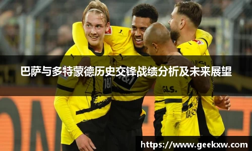 巴萨与多特蒙德历史交锋战绩分析及未来展望