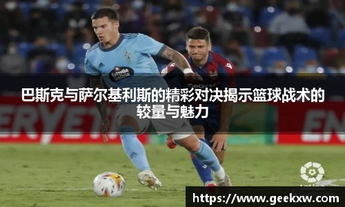 巴斯克与萨尔基利斯的精彩对决揭示篮球战术的较量与魅力