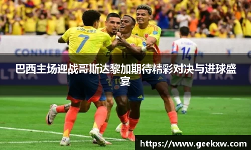 巴西主场迎战哥斯达黎加期待精彩对决与进球盛宴