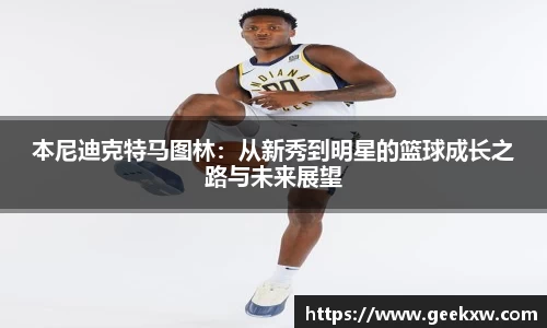 本尼迪克特马图林：从新秀到明星的篮球成长之路与未来展望