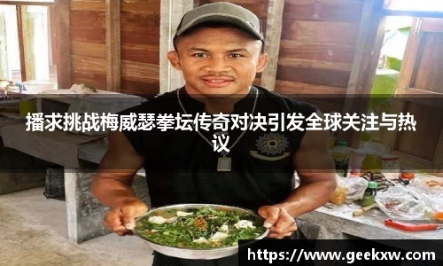 播求挑战梅威瑟拳坛传奇对决引发全球关注与热议