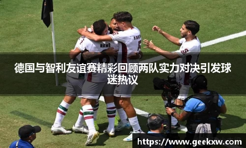 德国与智利友谊赛精彩回顾两队实力对决引发球迷热议