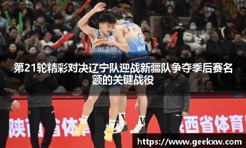 第21轮精彩对决辽宁队迎战新疆队争夺季后赛名额的关键战役