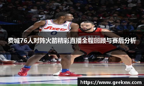 费城76人对阵火箭精彩直播全程回顾与赛后分析