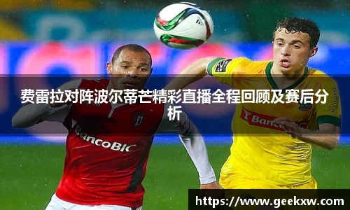 费雷拉对阵波尔蒂芒精彩直播全程回顾及赛后分析