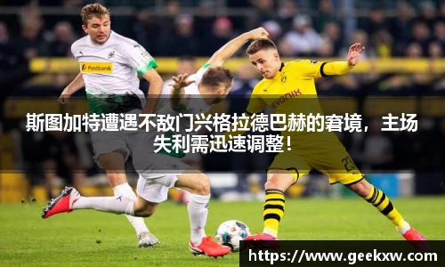 斯图加特遭遇不敌门兴格拉德巴赫的窘境，主场失利需迅速调整！