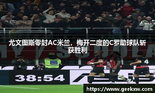 尤文图斯零封AC米兰，梅开二度的C罗助球队斩获胜利